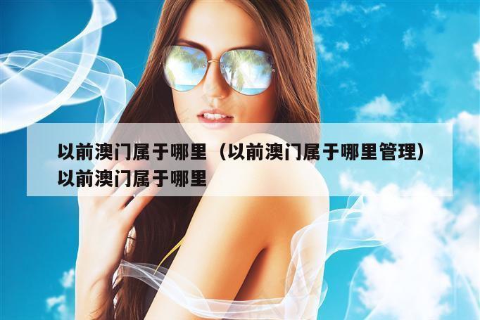 以前澳门属于哪里（以前澳门属于哪里管理）以前澳门属于哪里